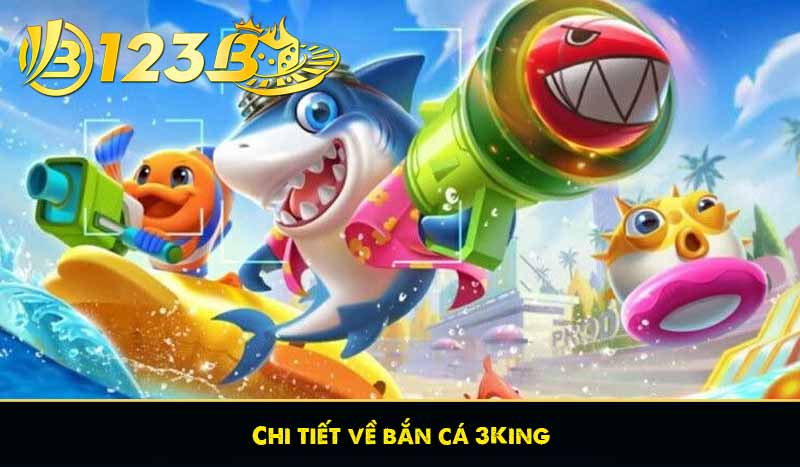 Bắn cá 3King – Chơi game bắn cá đổi thưởng tiền mặt uy tín 5 Chi tiết về bắn cá 3King