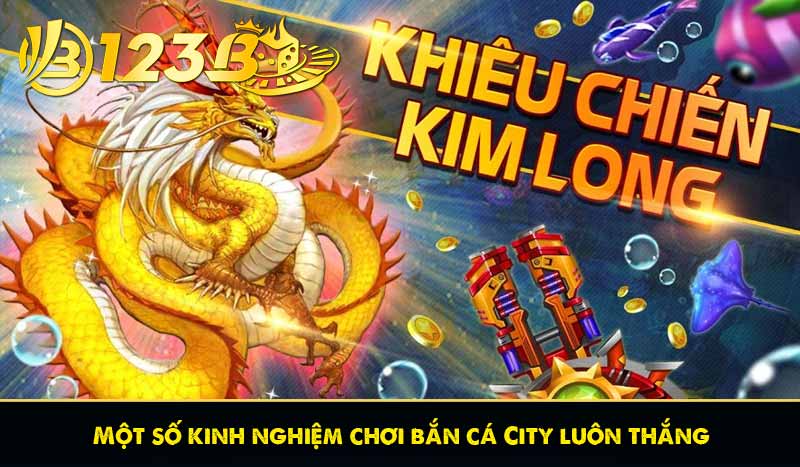 Một số kinh nghiệm chơi bắn cá City luôn thắng